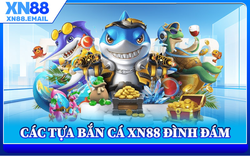 Các Tựa Bắn Cá XN88 Đình Đám
