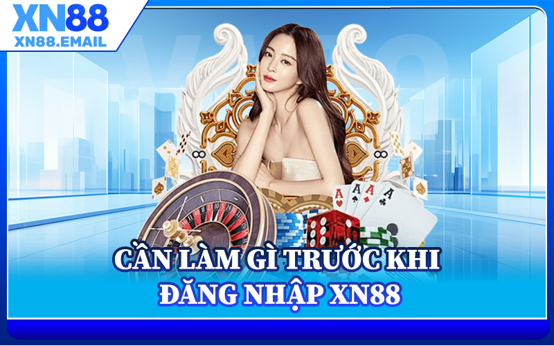 Cần Làm Gì Trước Khi Đăng Nhập XN88