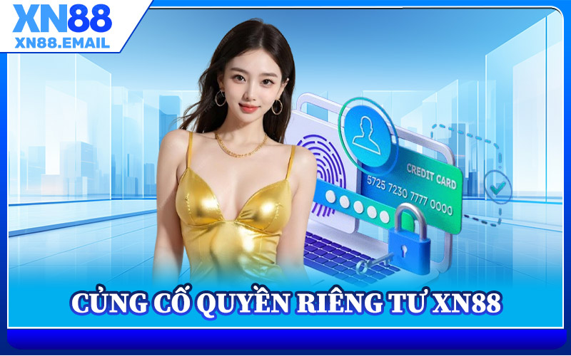 Quyền Riêng Tư XN88 – An Toàn Từ Dữ Liệu Đến Trải Nghiệm 3 Củng Cố Quyền Riêng Tư XN88