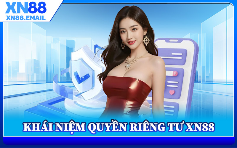 Quyền Riêng Tư XN88 – An Toàn Từ Dữ Liệu Đến Trải Nghiệm 1 Khái Niệm Quyền Riêng Tư XN88
